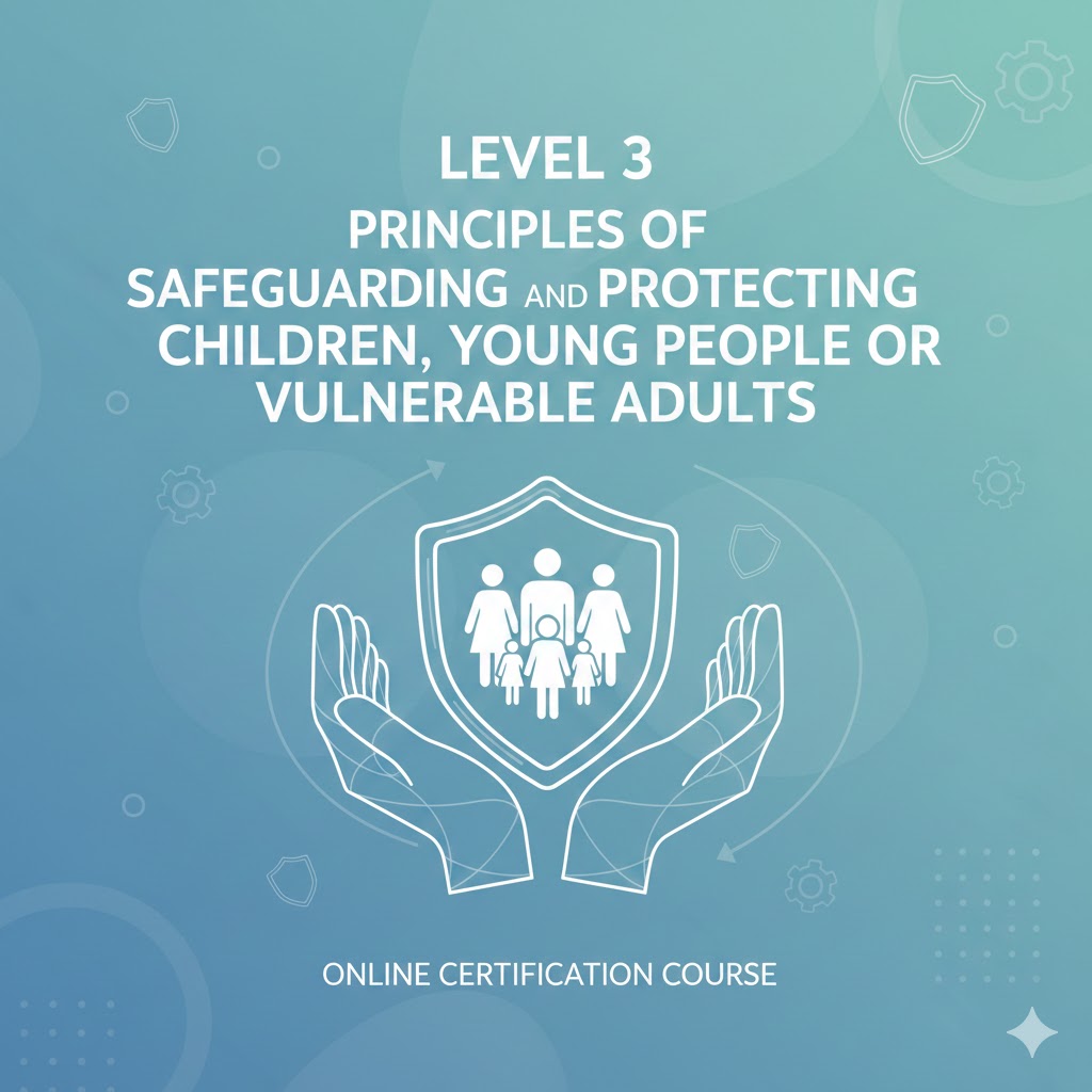 Level 3 Principles of Safeguarding and Protecting Children, Young People or Vulnerable Adults
